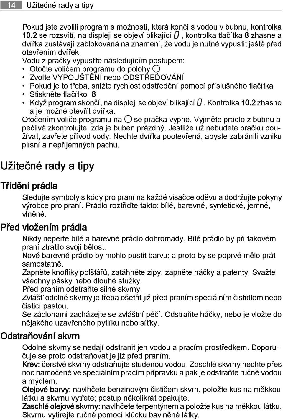 Vodu z pračky vypusťte následujícím postupem: Otočte voličem programu do polohy Zvolte VYPOUŠTĚNÍ nebo ODSTŘEĎOVÁNÍ Pokud je to třeba, snižte rychlost odstředění pomocí příslušného tlačítka Stiskněte