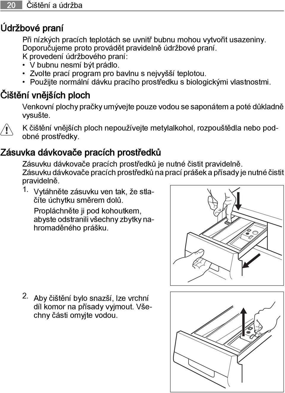 Čištění vnějších ploch Venkovní plochy pračky umývejte pouze vodou se saponátem a poté důkladně vysušte. K čištění vnějších ploch nepoužívejte metylalkohol, rozpouštědla nebo podobné prostředky.