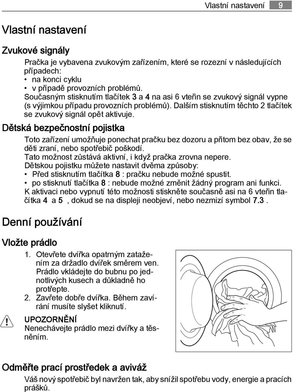 Dětská bezpečnostní pojistka Toto zařízení umožňuje ponechat pračku bez dozoru a přitom bez obav, že se děti zraní, nebo spotřebič poškodí. Tato možnost zůstává aktivní, i když pračka zrovna nepere.