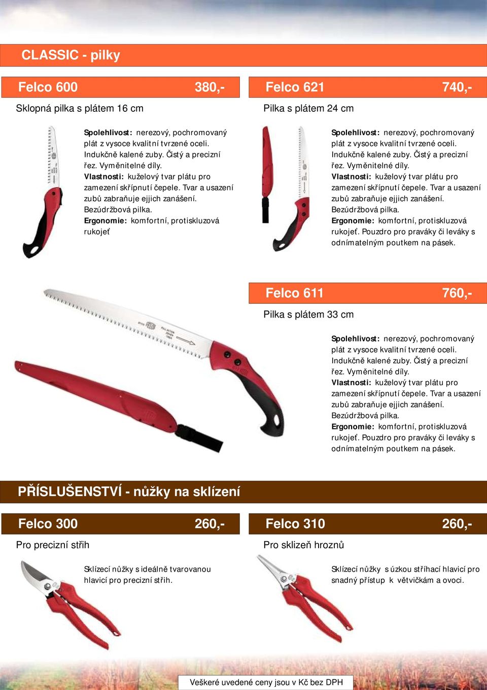 Ergonomie: komfortní, protiskluzová rukojeť Felco 621 740,- Pilka s plátem 24 cm Spolehlivost: nerezový, pochromovaný plát z vysoce kvalitní tvrzené oceli. Indukčně kalené zuby. Čistý a precizní řez.