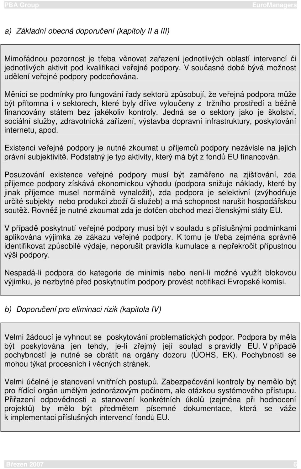 Měnící se podmínky pro fungování řady sektorů způsobují, že veřejná podpora může být přítomna i v sektorech, které byly dříve vyloučeny z tržního prostředí a běžně financovány státem bez jakékoliv