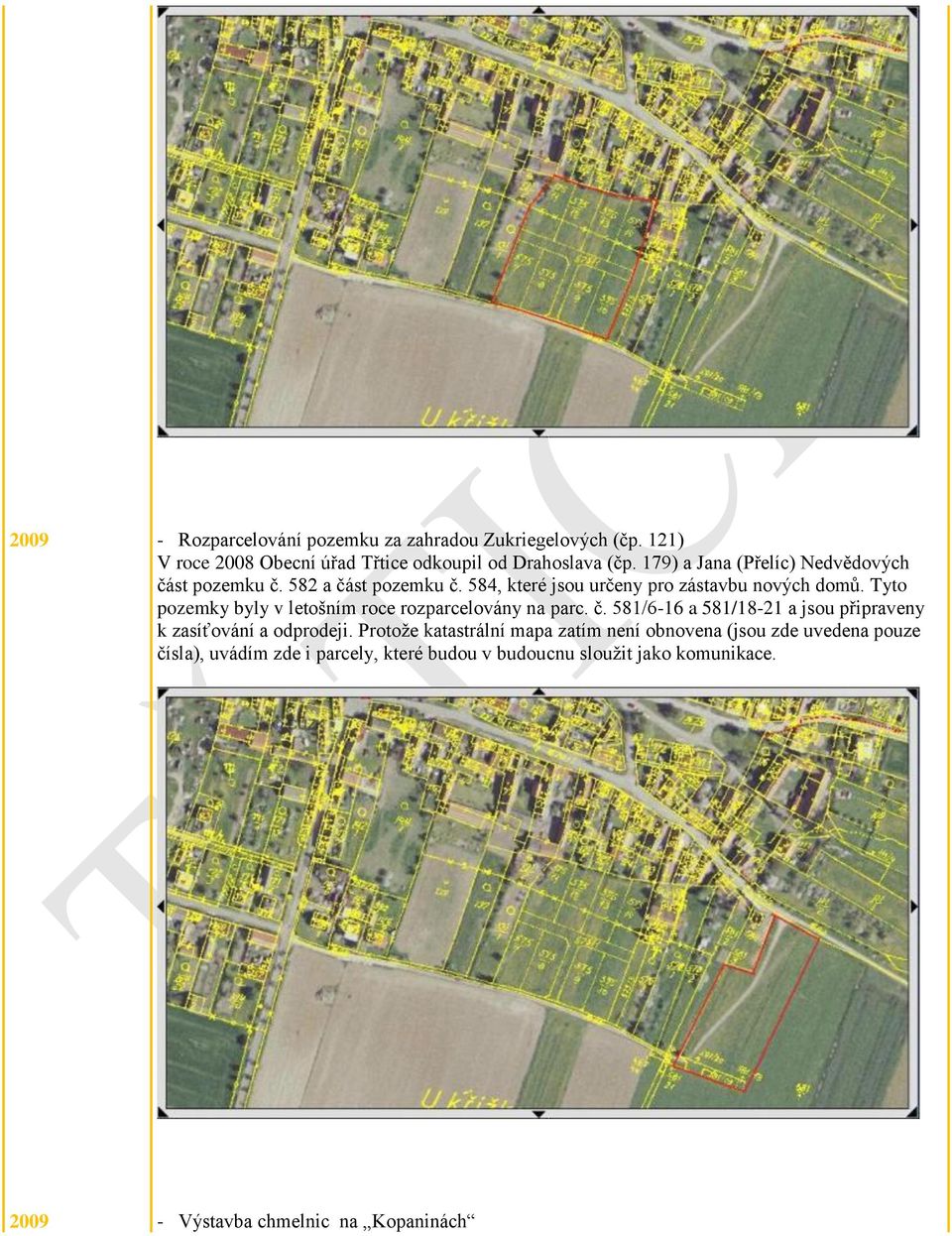 Tyto pozemky byly v letošním roce rozparcelovány na parc. č. 581/6-16 a 581/18-21 a jsou připraveny k zasíťování a odprodeji.