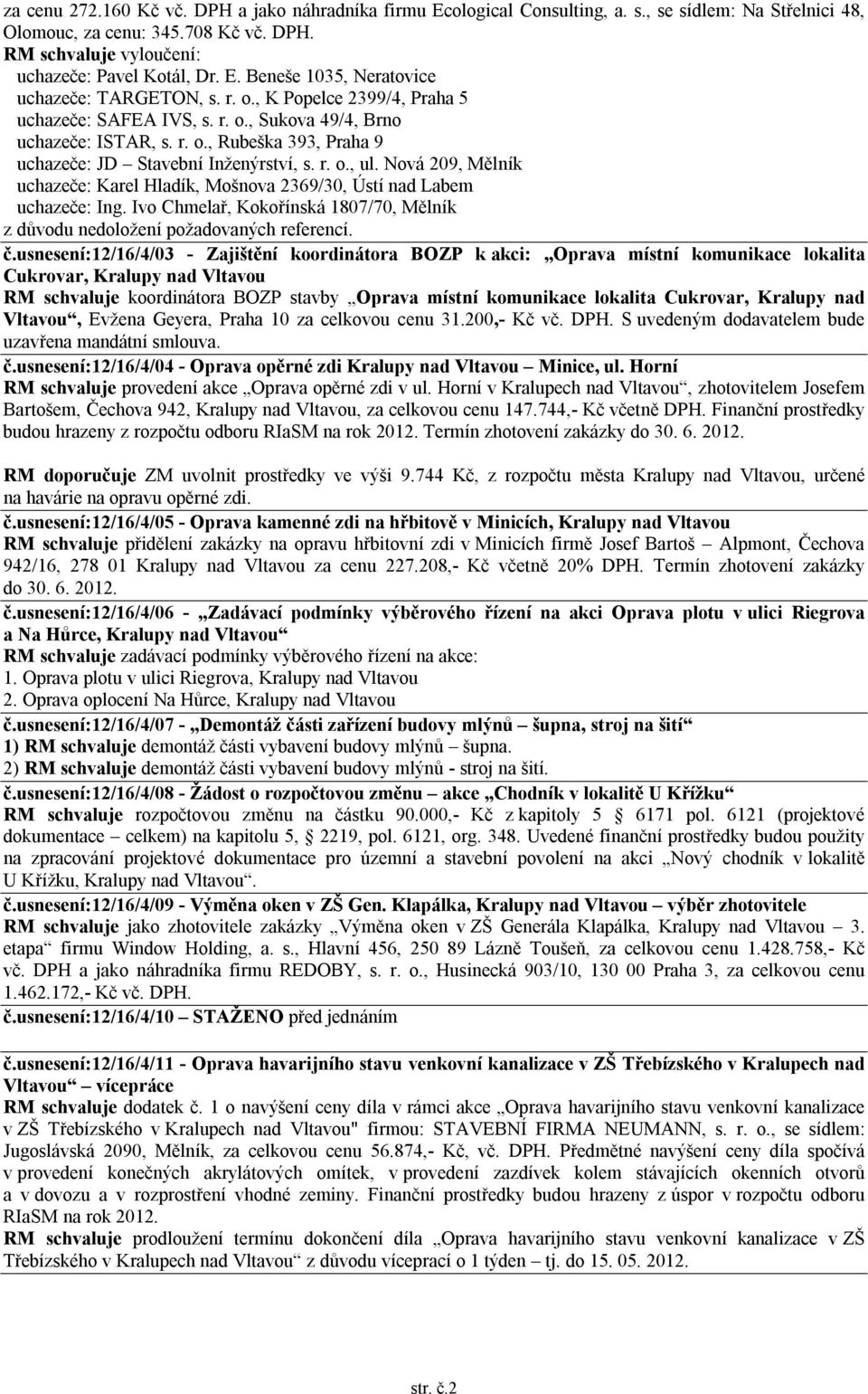 Nová 209, Mělník uchazeče: Karel Hladík, Mošnova 2369/30, Ústí nad Labem uchazeče: Ing. Ivo Chmelař, Kokořínská 1807/70, Mělník z důvodu nedoložení požadovaných referencí. č.