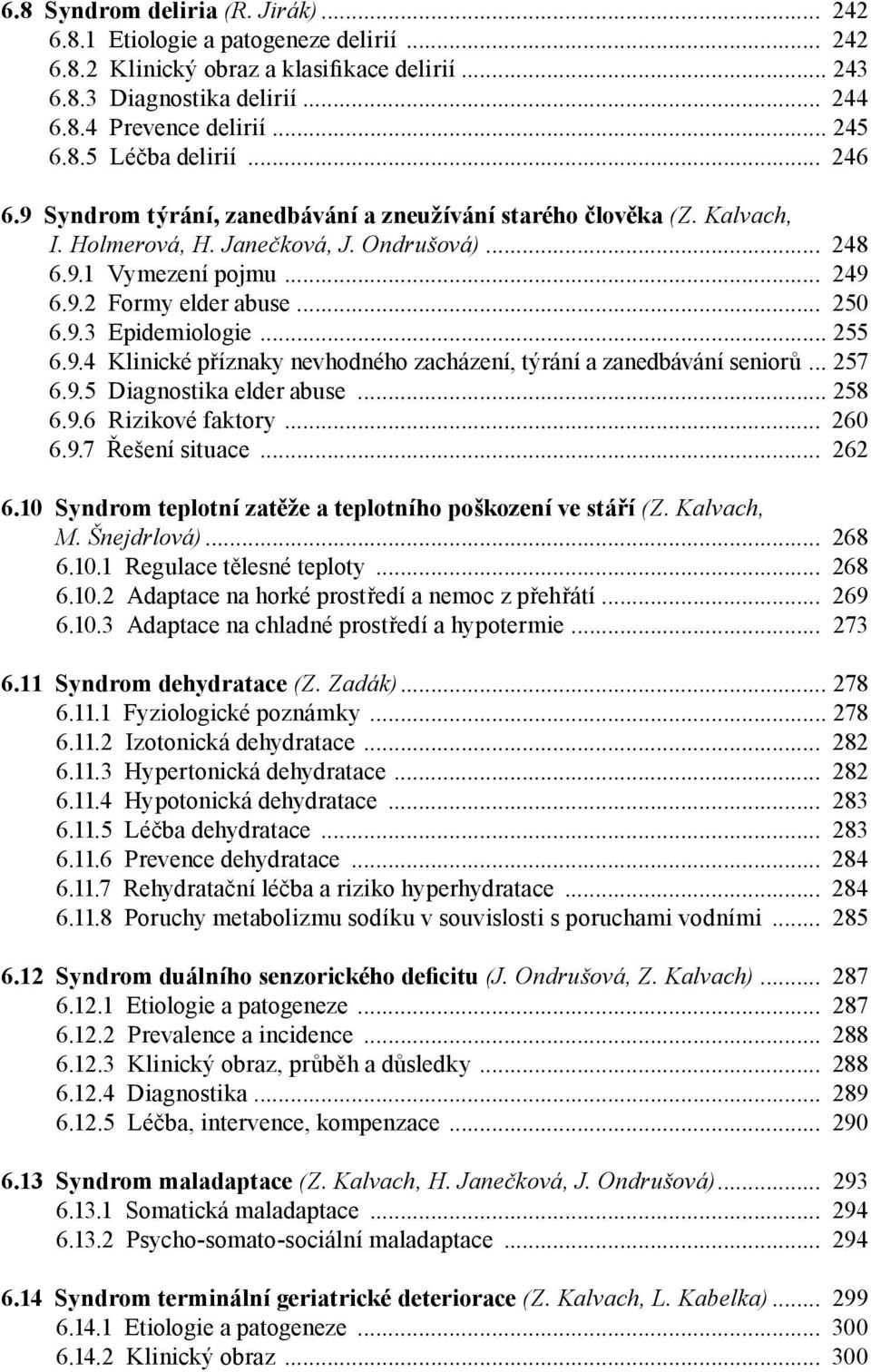 .. 255 6.9.4 Klinické příznaky nevhodného zacházení, týrání a zanedbávání seniorů... 257 6.9.5 Diagnostika elder abuse... 258 6.9.6 Rizikové faktory... 260 6.9.7 Řešení situace... 262 6.