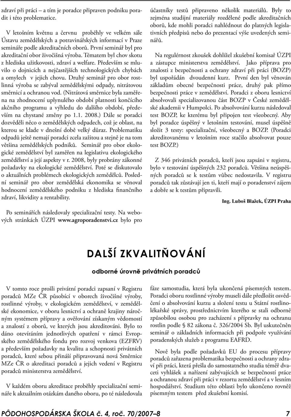 Tématem byl chov skotu z hlediska užitkovosti, zdraví a welfare. Především se mluvilo o dojnicích a nejčastějších technologických chybách a omylech v jejich chovu.