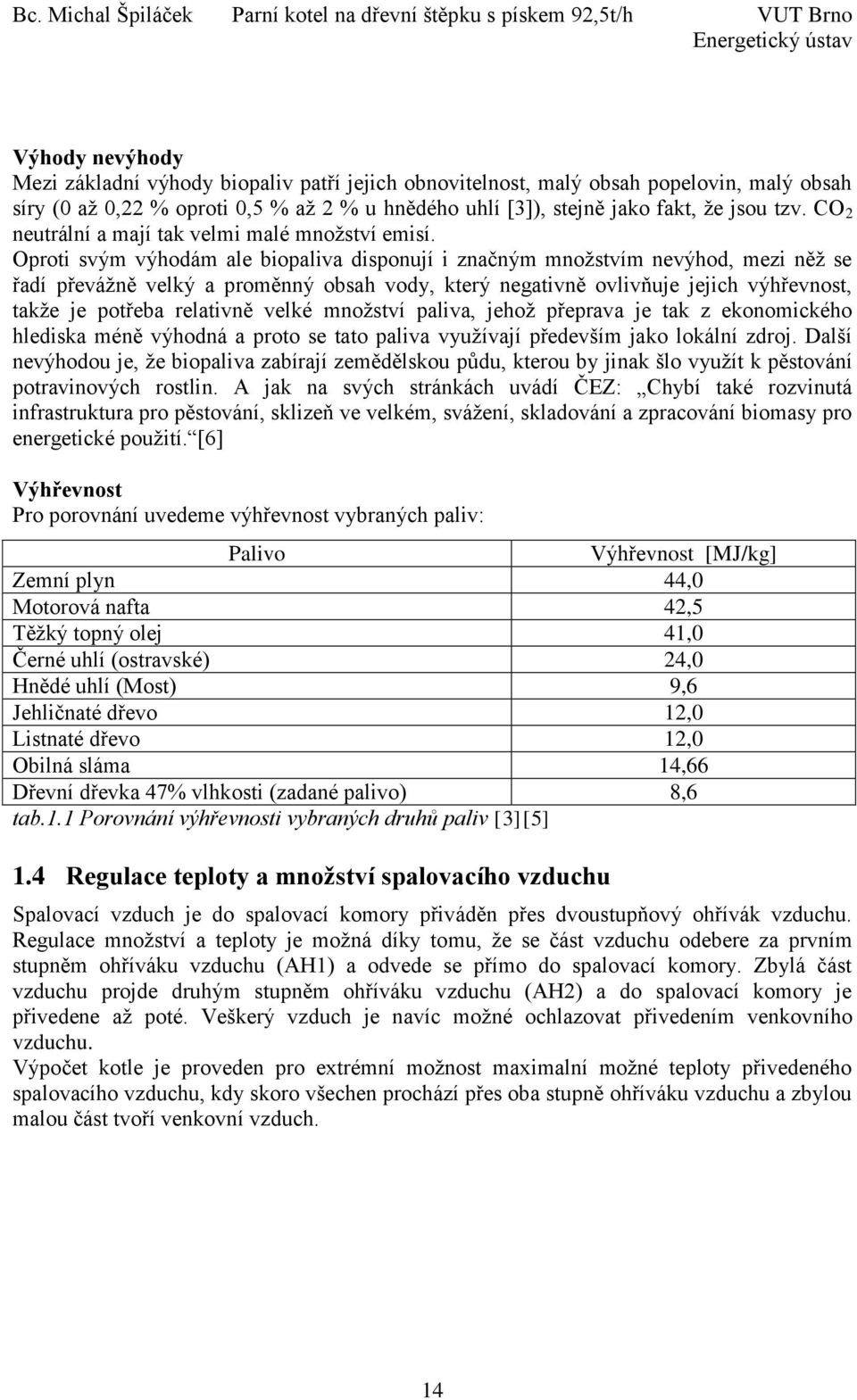 Oproti svým výhodám ale biopaliva disponují i značným množstvím nevýhod, mezi něž se řadí převážně velký a proměnný obsah vody, který negativně ovlivňuje jejich výhřevnost, takže je potřeba relativně