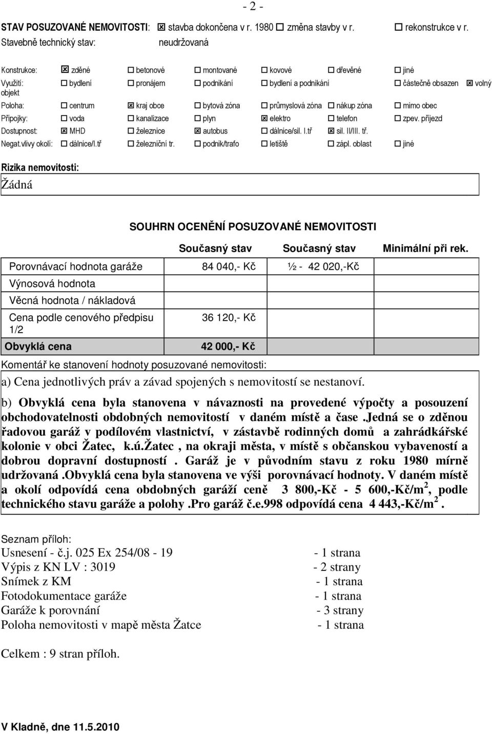 kraj obce bytová zóna průmyslová zóna nákup zóna mimo obec Přípojky: voda kanalizace plyn elektro telefon zpev. příjezd Dostupnost: MHD železnice autobus dálnice/sil. I.tř sil. II/III. tř. Negat.