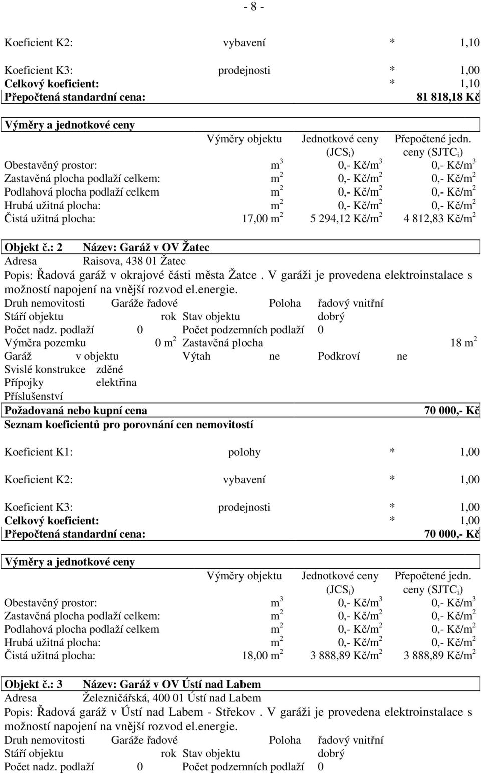 ceny (SJTC i ) Obestavěný prostor: m 3 0,- Kč/m 3 0,- Kč/m 3 Zastavěná plocha podlaží celkem: m 2 0,- Kč/m 2 0,- Kč/m 2 Podlahová plocha podlaží celkem m 2 0,- Kč/m 2 0,- Kč/m 2 Hrubá užitná plocha: