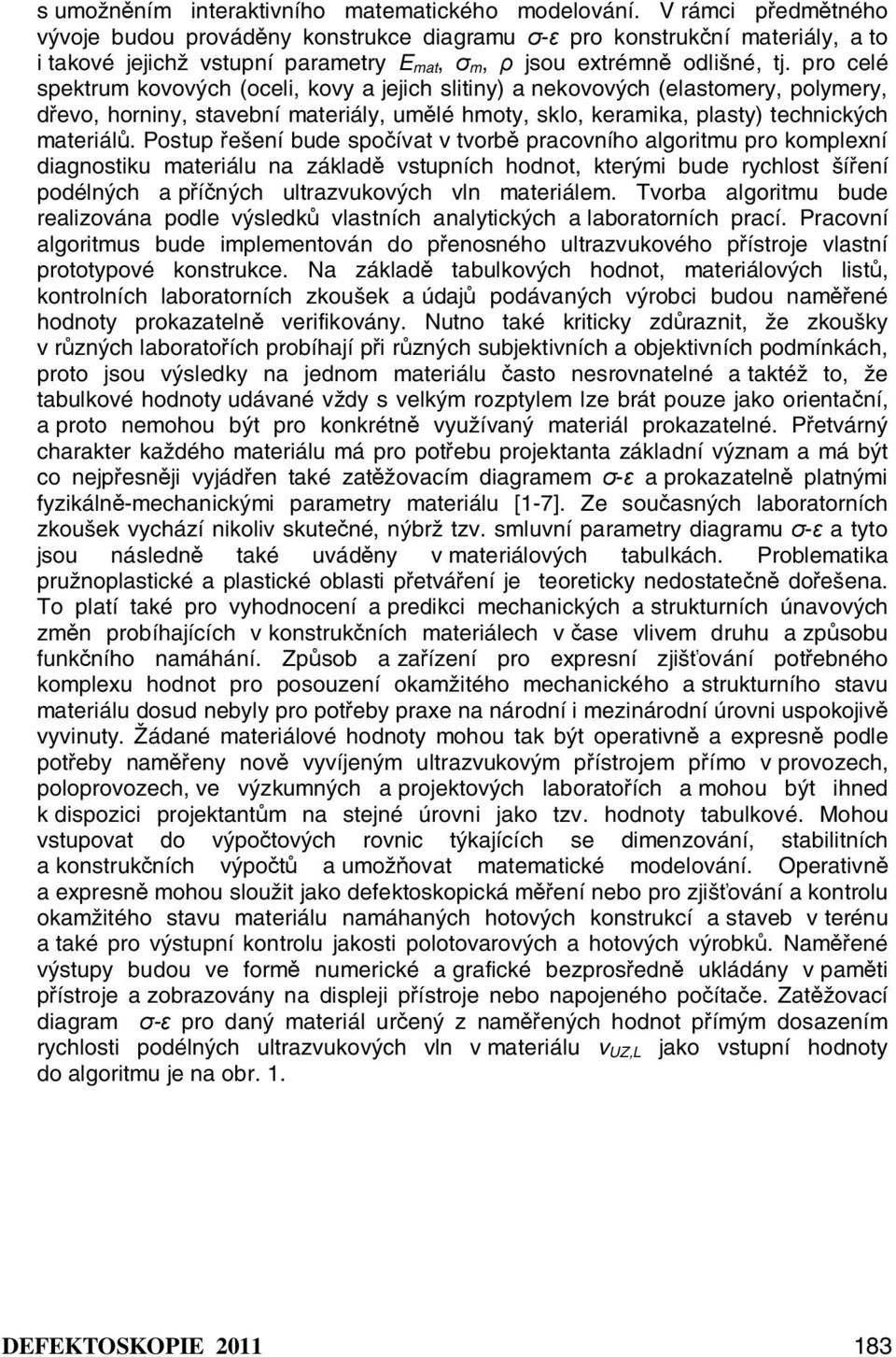 pro celé spektrum kovových (oceli, kovy a jejich slitiny) a nekovových (elastomery, polymery, dřevo, horniny, stavební materiály, umělé hmoty, sklo, keramika, plasty) technických materiálů.