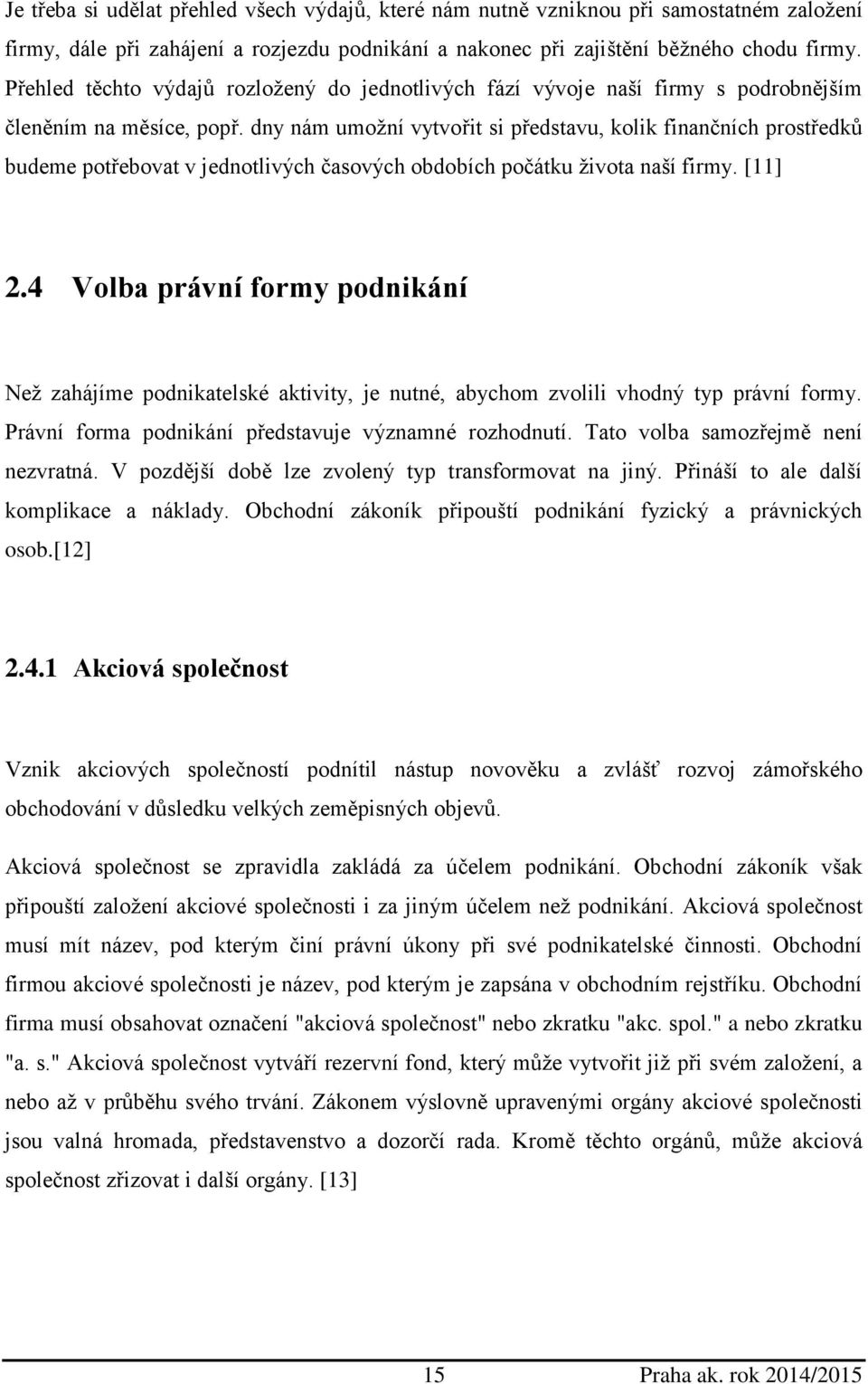 dny nám umožní vytvořit si představu, kolik finančních prostředků budeme potřebovat v jednotlivých časových obdobích počátku života naší firmy. [11] 2.