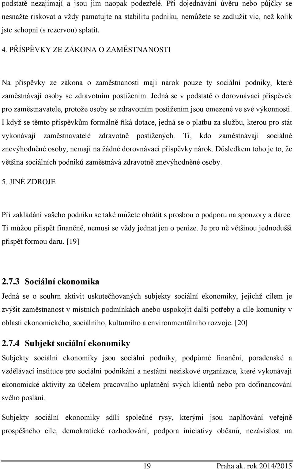 PŘÍSPĚVKY ZE ZÁKONA O ZAMĚSTNANOSTI Na příspěvky ze zákona o zaměstnanosti mají nárok pouze ty sociální podniky, které zaměstnávají osoby se zdravotním postižením.