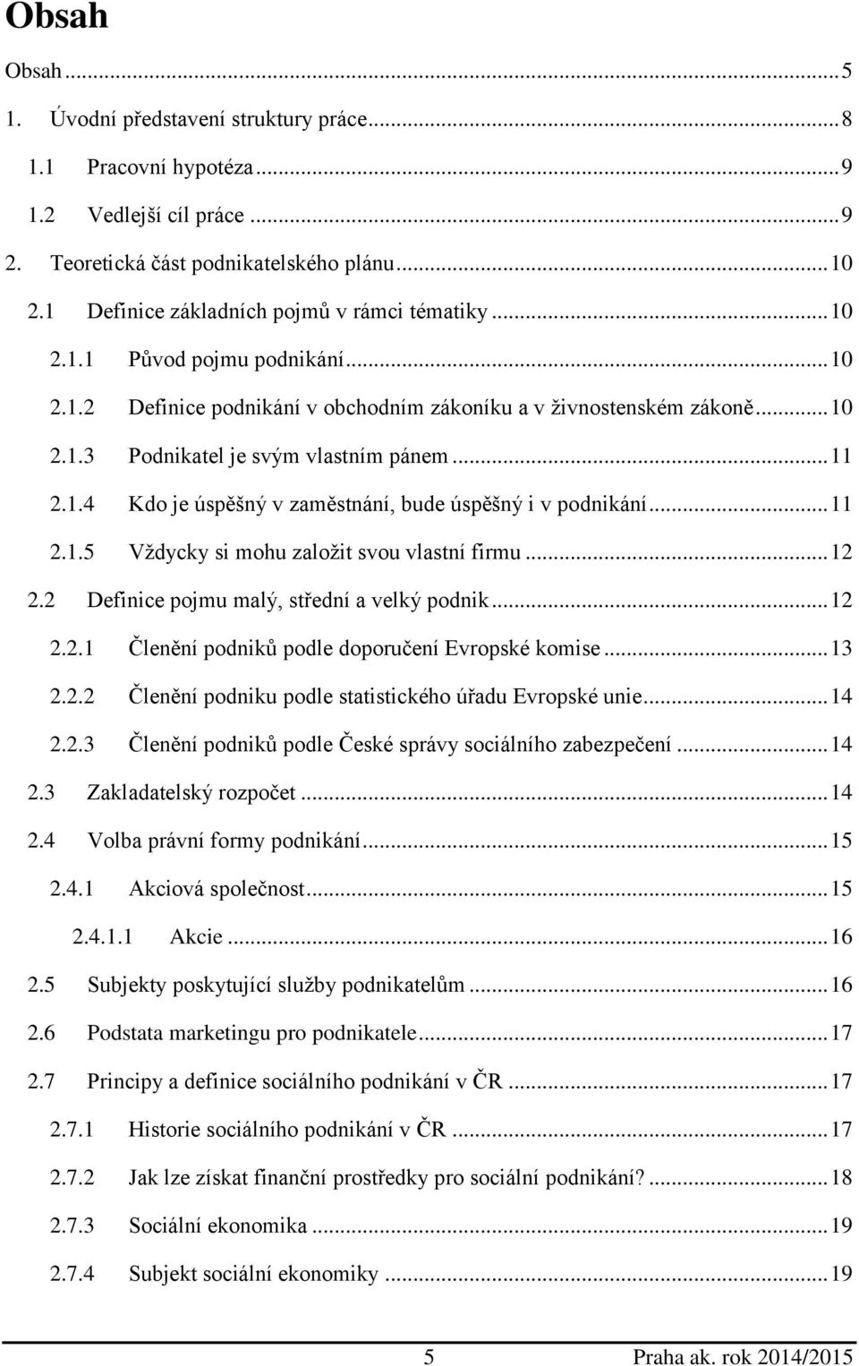 .. 11 2.1.4 Kdo je úspěšný v zaměstnání, bude úspěšný i v podnikání... 11 2.1.5 Vždycky si mohu založit svou vlastní firmu... 12 2.2 Definice pojmu malý, střední a velký podnik... 12 2.2.1 Členění podniků podle doporučení Evropské komise.