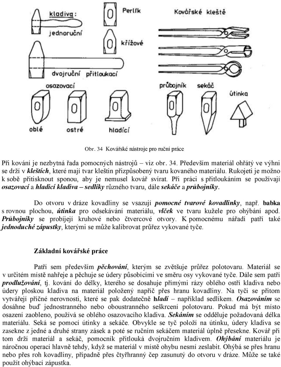 Do otvoru v dráze kovadliny se vsazují pomocné tvarové kovadlinky, např. babka s rovnou plochou, útinka pro odsekávání materiálu, vlček ve tvaru kužele pro ohýbání apod.