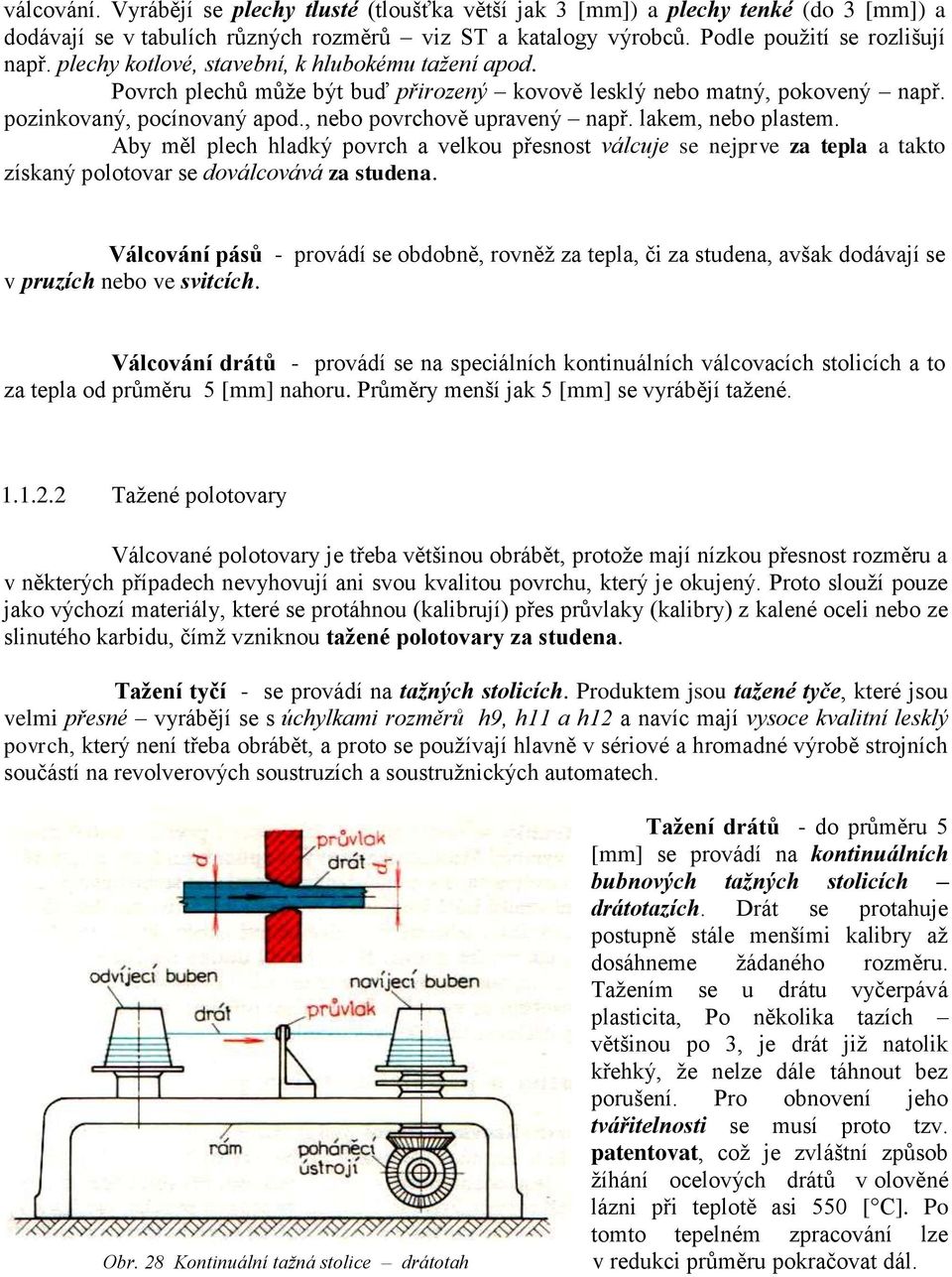 lakem, nebo plastem. Aby měl plech hladký povrch a velkou přesnost válcuje se nejprve za tepla a takto získaný polotovar se doválcovává za studena.