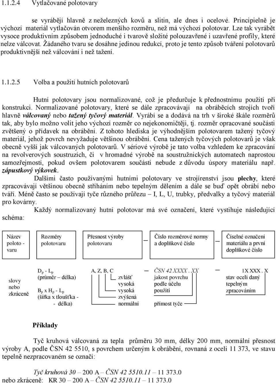 Žádaného tvaru se dosáhne jedinou redukcí, proto je tento způsob tváření polotovarů produktivnější než válcování i než tažení. 1.1.2.