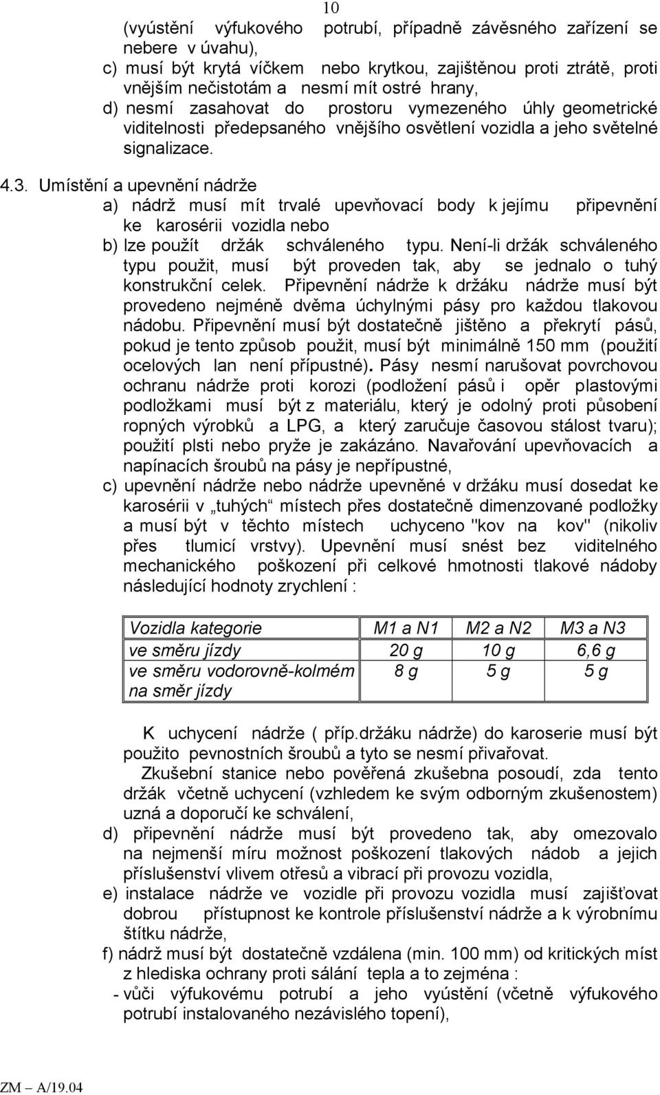 Umístění a upevnění nádrže a) nádrž musí mít trvalé upevňovací body k jejímu připevnění ke karosérii vozidla nebo b) lze použít držák schváleného typu.