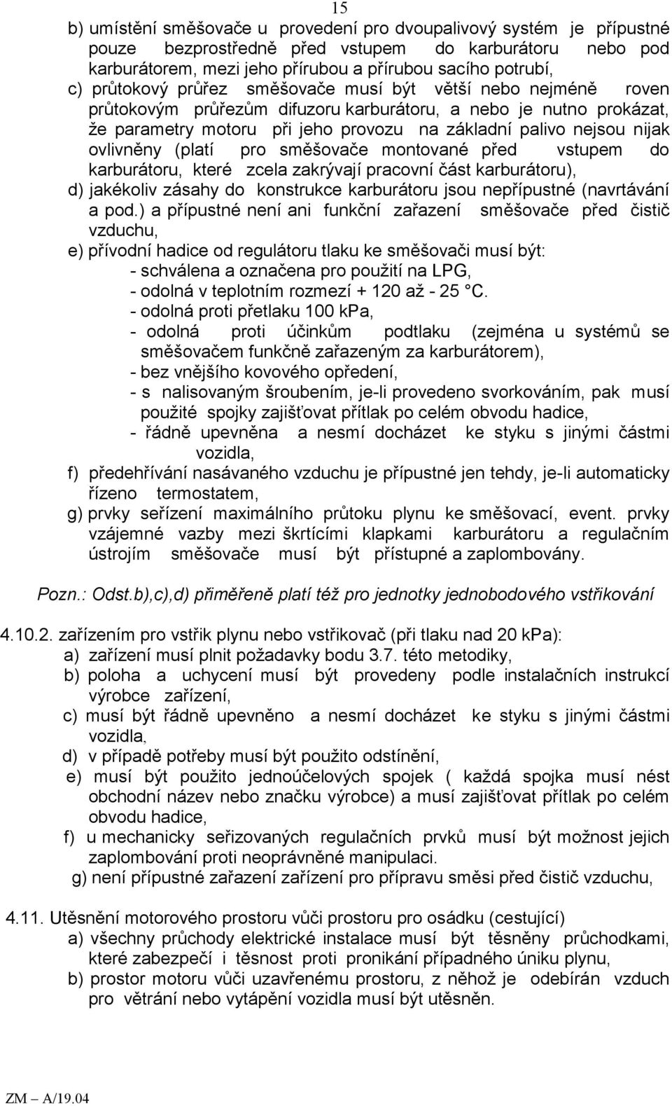 ovlivněny (platí pro směšovače montované před vstupem do karburátoru, které zcela zakrývají pracovní část karburátoru), d) jakékoliv zásahy do konstrukce karburátoru jsou nepřípustné (navrtávání a