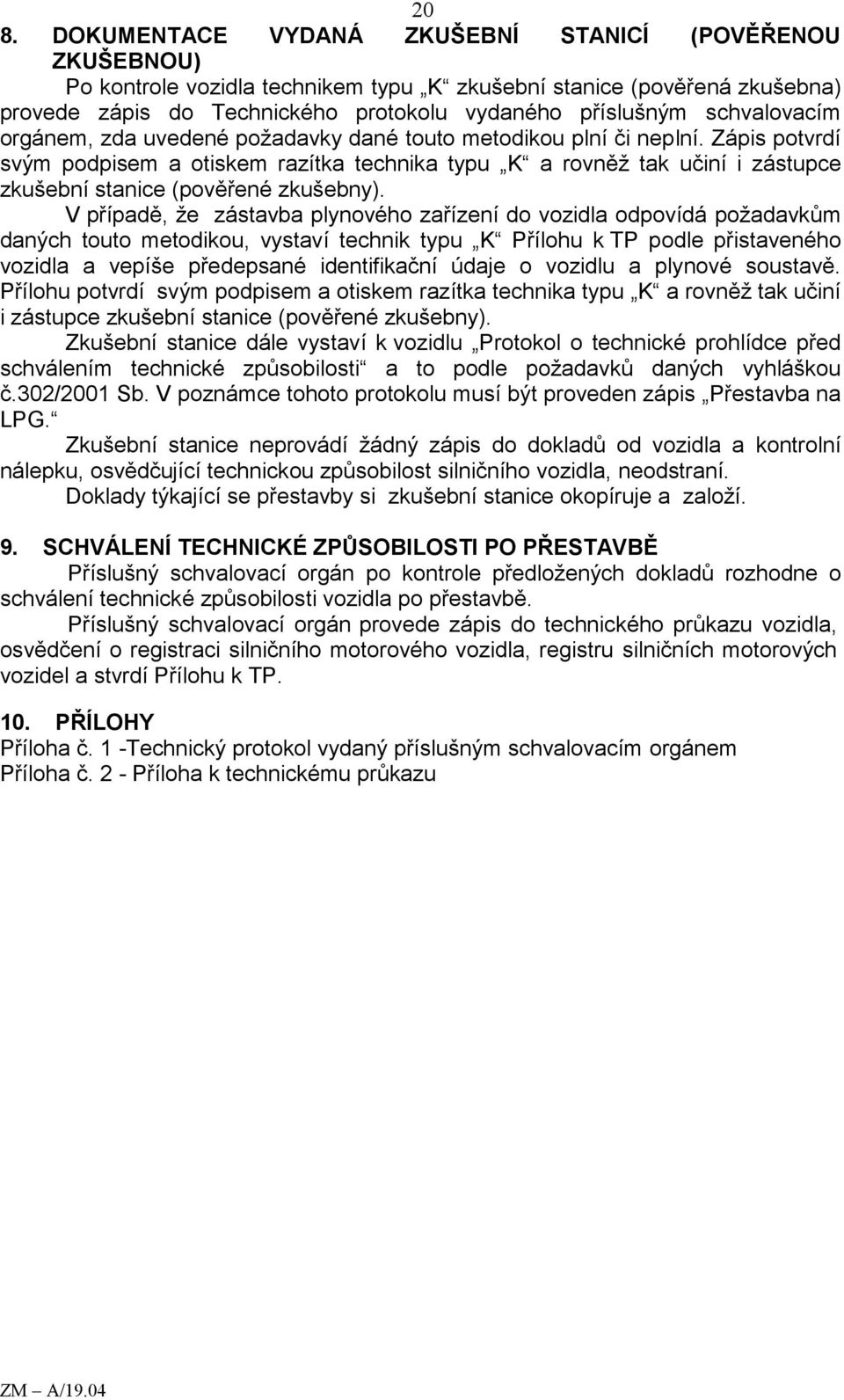 Zápis potvrdí svým podpisem a otiskem razítka technika typu K a rovněž tak učiní i zástupce zkušební stanice (pověřené zkušebny).