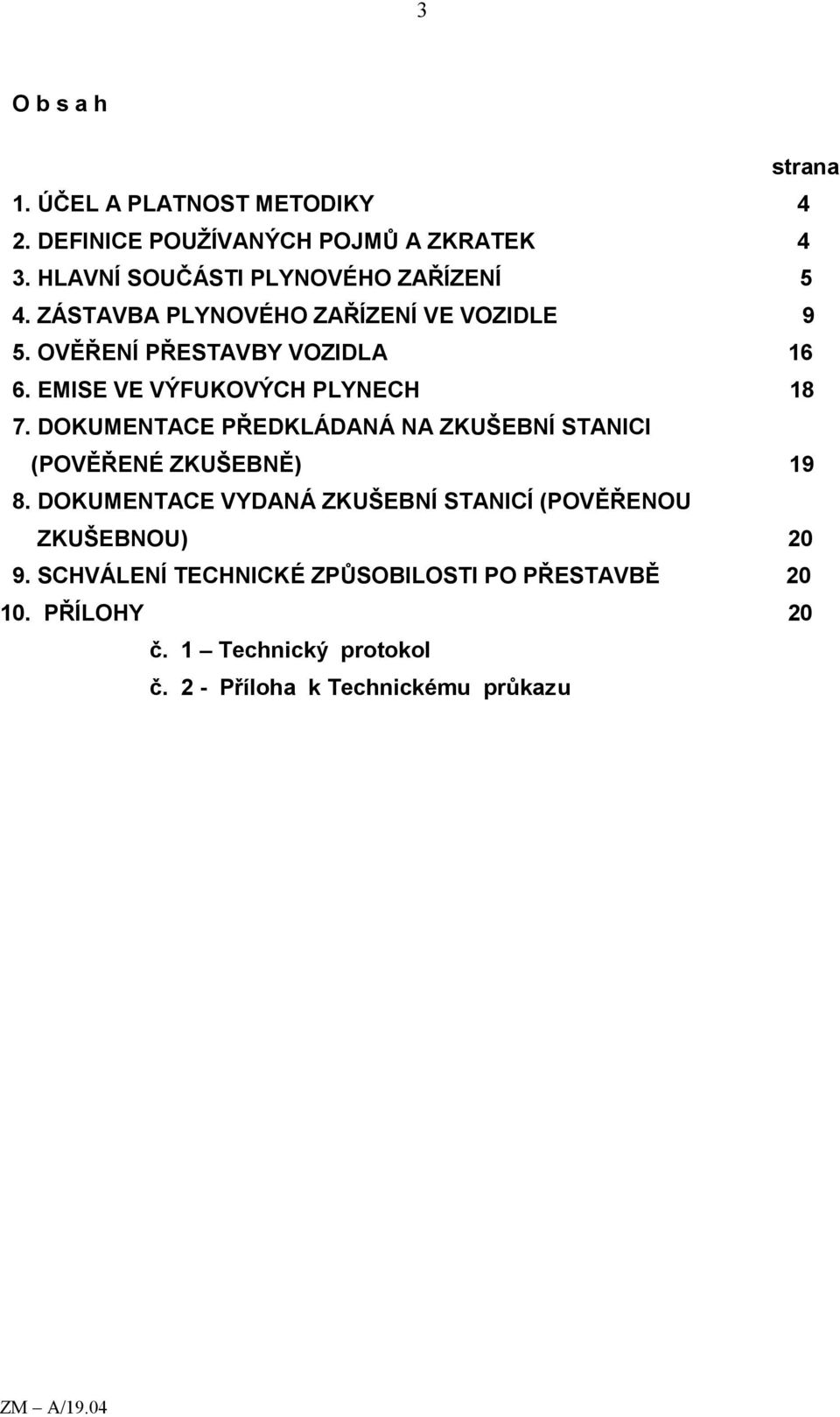 EMISE VE VÝFUKOVÝCH PLYNECH 18 7. DOKUMENTACE PŘEDKLÁDANÁ NA ZKUŠEBNÍ STANICI (POVĚŘENÉ ZKUŠEBNĚ) 19 8.