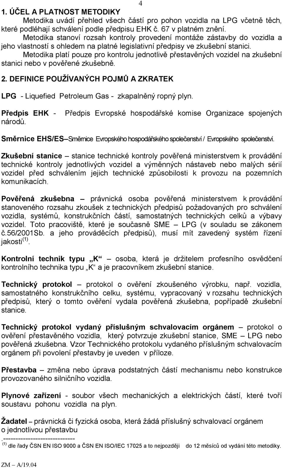 Metodika platí pouze pro kontrolu jednotlivě přestavěných vozidel na zkušební stanici nebo v pověřené zkušebně. 2.