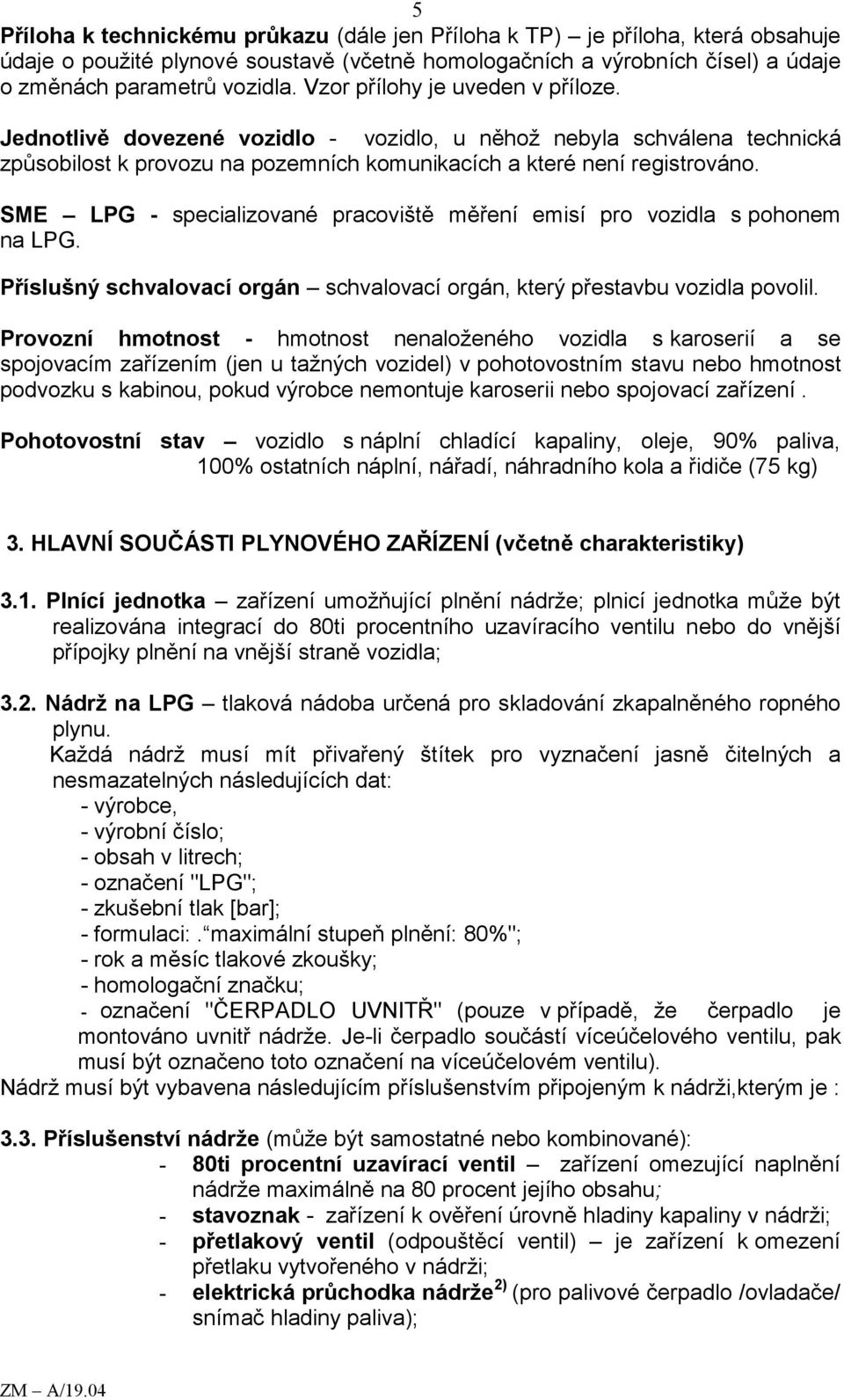 SME LPG - specializované pracoviště měření emisí pro vozidla s pohonem na LPG. Příslušný schvalovací orgán schvalovací orgán, který přestavbu vozidla povolil.