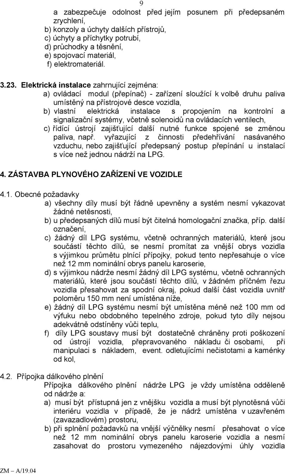 Elektrická instalace zahrnující zejména: a) ovládací modul (přepínač) - zařízení sloužící k volbě druhu paliva umístěný na přístrojové desce vozidla, b) vlastní elektrická instalace s propojením na