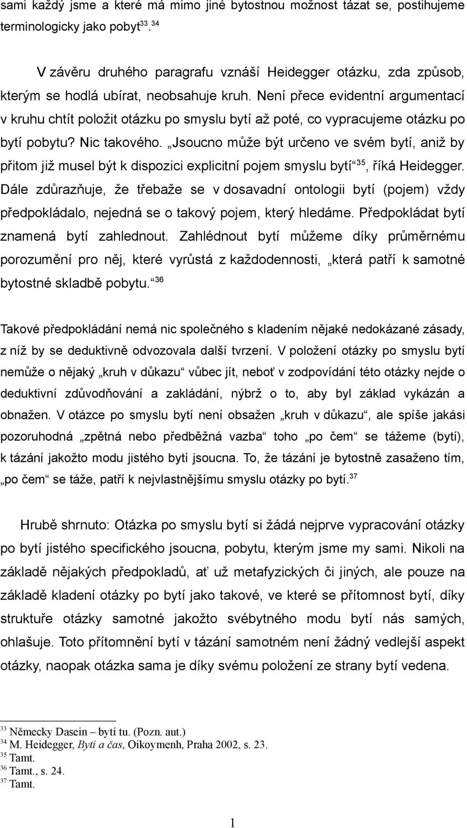 Není přece evidentní argumentací v kruhu chtít položit otázku po smyslu bytí až poté, co vypracujeme otázku po bytí pobytu? Nic takového.