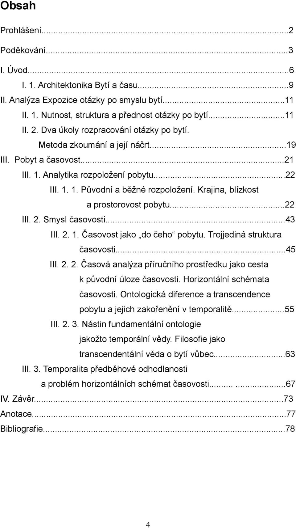 Krajina, blízkost a prostorovost pobytu...22 III. 2. Smysl časovosti...43 III. 2. 1. Časovost jako do čeho pobytu. Trojjediná struktura časovosti...45 III. 2. 2. Časová analýza příručního prostředku jako cesta k původní úloze časovosti.