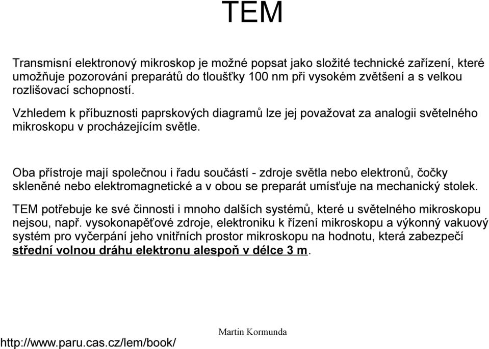 Oba přístroje mají společnou i řadu součástí - zdroje světla nebo elektronů, čočky skleněné nebo elektromagnetické a v obou se preparát umísťuje na mechanický stolek.