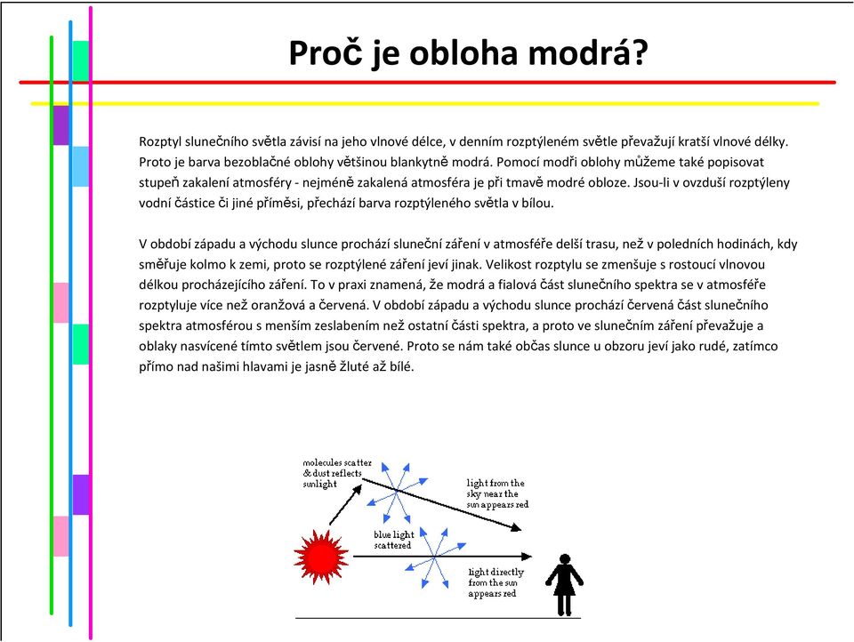 Jsou-li v ovzdušírozptýleny vodní částice či jiné příměsi, přechází barva rozptýleného světla v bílou.