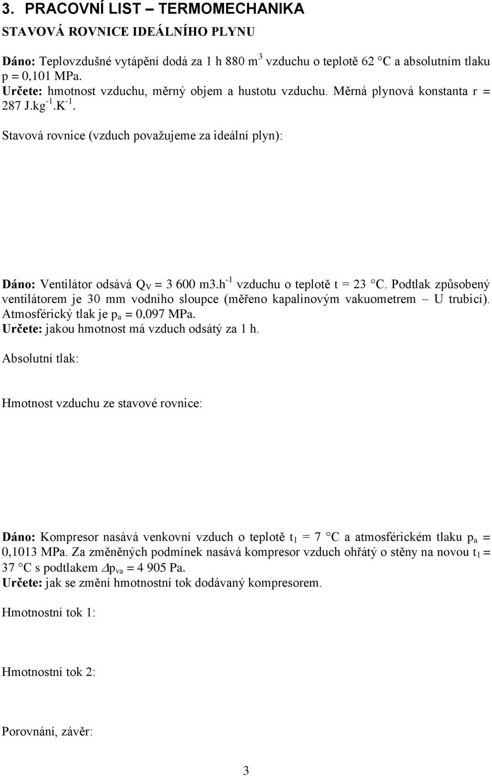 h -1 vzduchu o teplotě t = 23 C. Podtlak způsobený ventilátorem je 30 mm vodního sloupce (měřeno kapalinovým vakuometrem U trubicí). Atmosférický tlak je p a = 0,097 MPa.