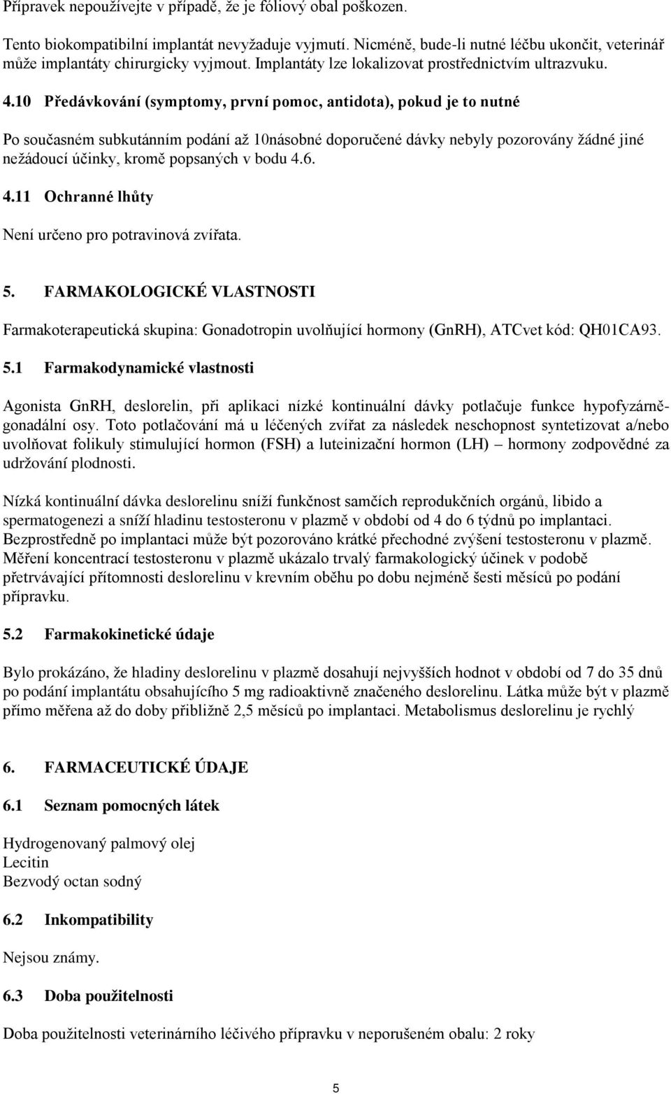 10 Předávkování (symptomy, první pomoc, antidota), pokud je to nutné Po současném subkutánním podání až 10násobné doporučené dávky nebyly pozorovány žádné jiné nežádoucí účinky, kromě popsaných v