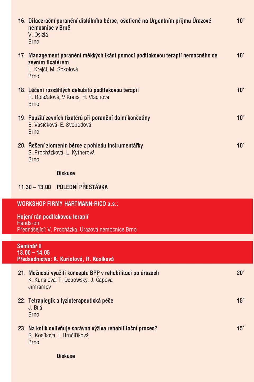 Vlachová 19. Použití zevních fixatérů při poranění dolní končetiny 10 B. Vašíčková, E. Svobodová 20. Řešení zlomenin bérce z pohledu instrumentářky 10 S. Procházková, L. Kytnerová Diskuse 11.30 13.