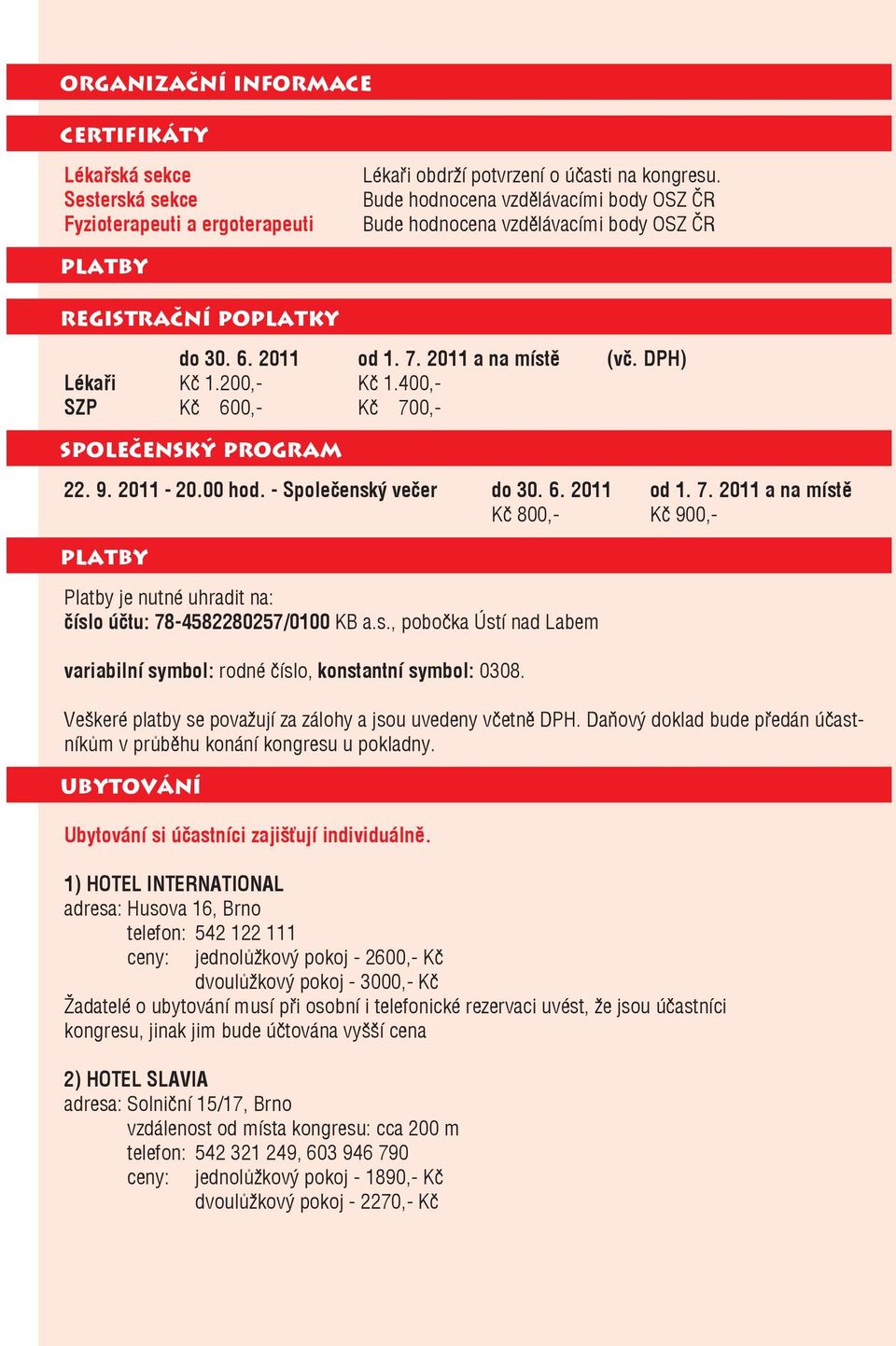 400,- SZP Kč 600,- Kč 700,- SPOLEČENSKÝ PROGRAM 22. 9. 2011-20.00 hod. - Společenský večer do 30. 6. 2011 od 1. 7. 2011 a na místě Kč 800,- Kč 900,- PLATBY Platby je nutné uhradit na: číslo účtu: 78-4582280257/0100 KB a.