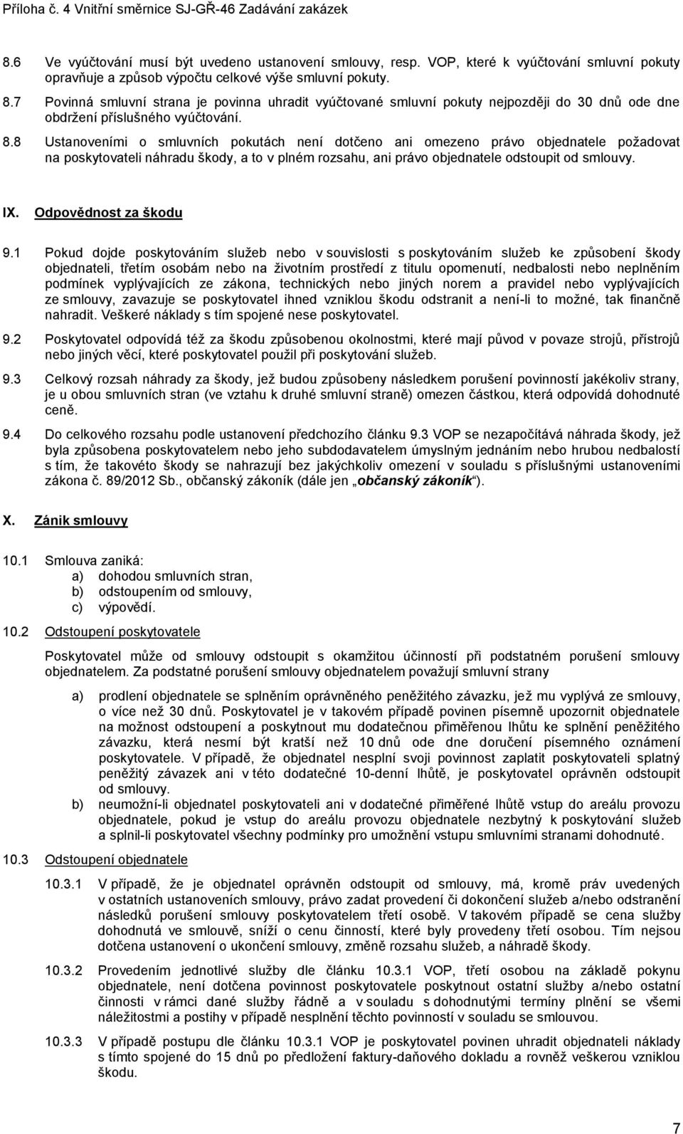 8 Ustanoveními o smluvních pokutách není dotčeno ani omezeno právo objednatele požadovat na poskytovateli náhradu škody, a to v plném rozsahu, ani právo objednatele odstoupit od smlouvy. IX.