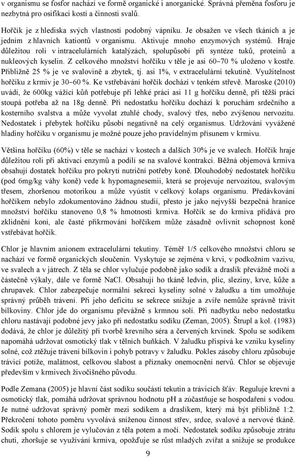 Hraje důležitou roli v intracelulárních katalýzách, spolupůsobí při syntéze tuků, proteinů a nukleových kyselin. Z celkového množství hořčíku v těle je asi 60 70 % uloženo v kostře.