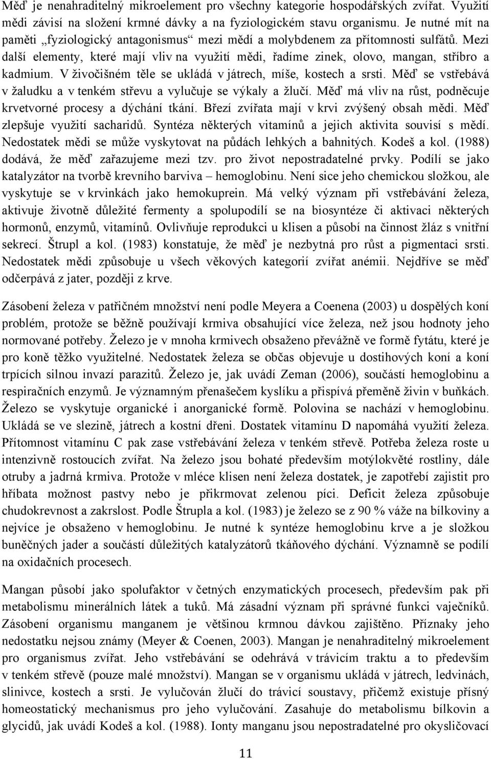 V živočišném těle se ukládá v játrech, míše, kostech a srsti. Měď se vstřebává v žaludku a v tenkém střevu a vylučuje se výkaly a žlučí.