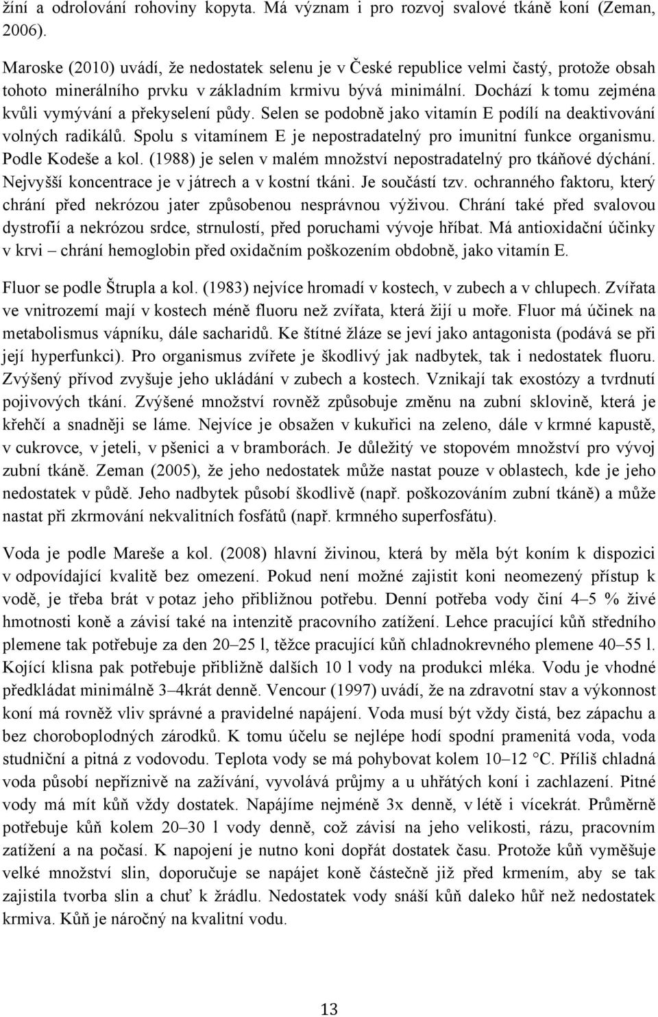 Dochází k tomu zejména kvůli vymývání a překyselení půdy. Selen se podobně jako vitamín E podílí na deaktivování volných radikálů. Spolu s vitamínem E je nepostradatelný pro imunitní funkce organismu.