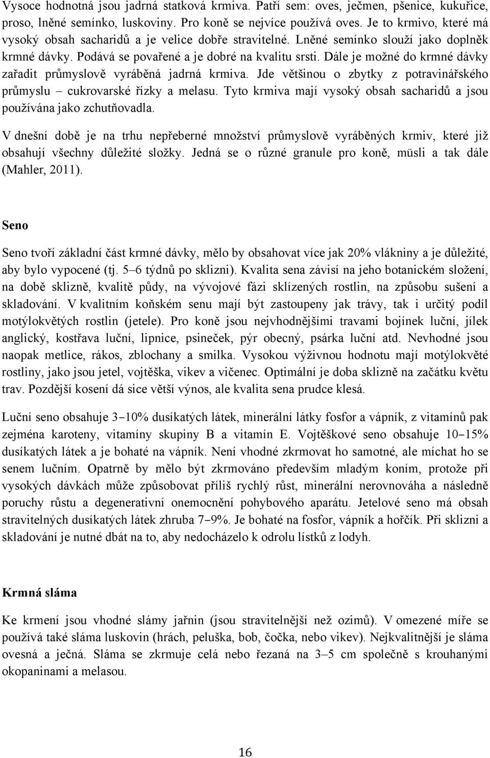 Dále je možné do krmné dávky zařadit průmyslově vyráběná jadrná krmiva. Jde většinou o zbytky z potravinářského průmyslu cukrovarské řízky a melasu.