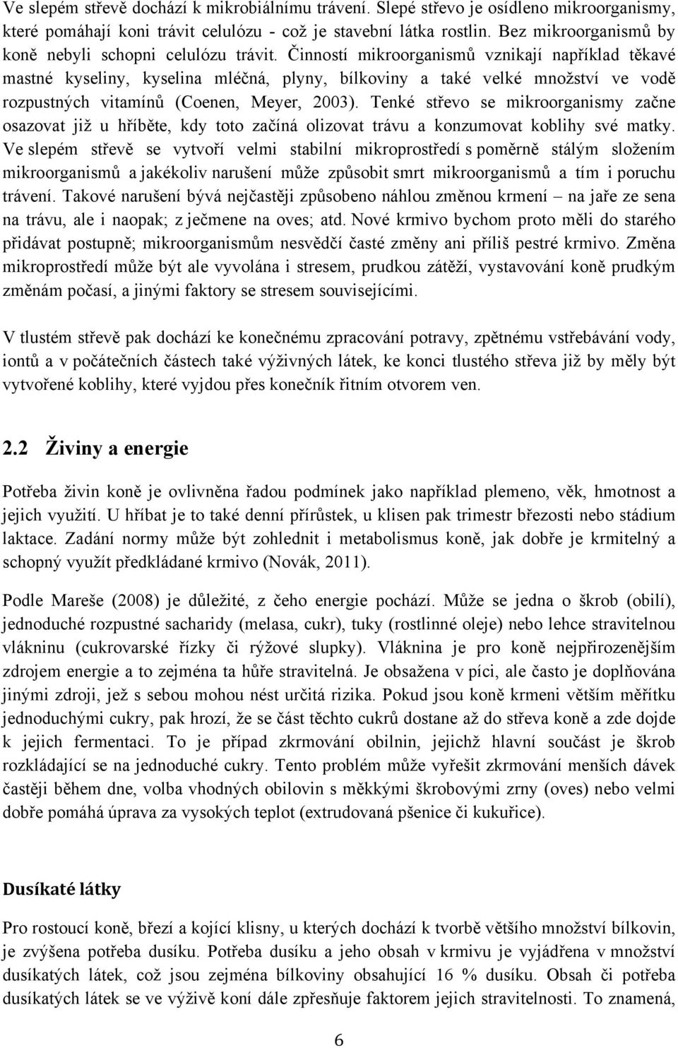 Činností mikroorganismů vznikají například těkavé mastné kyseliny, kyselina mléčná, plyny, bílkoviny a také velké množství ve vodě rozpustných vitamínů (Coenen, Meyer, 2003).