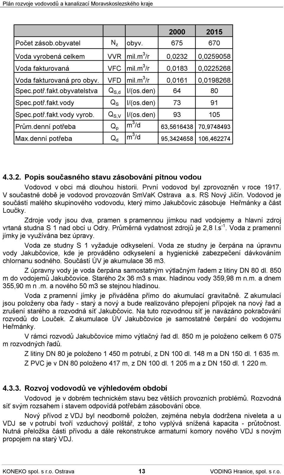 denní potřeba Q p m 3 /d 63,5616438 70,9748493 Max.denní potřeba Q d m 3 /d 95,3424658 106,462274 4.3.2. Popis současného stavu zásobování pitnou vodou Vodovod v obci má dlouhou historii.