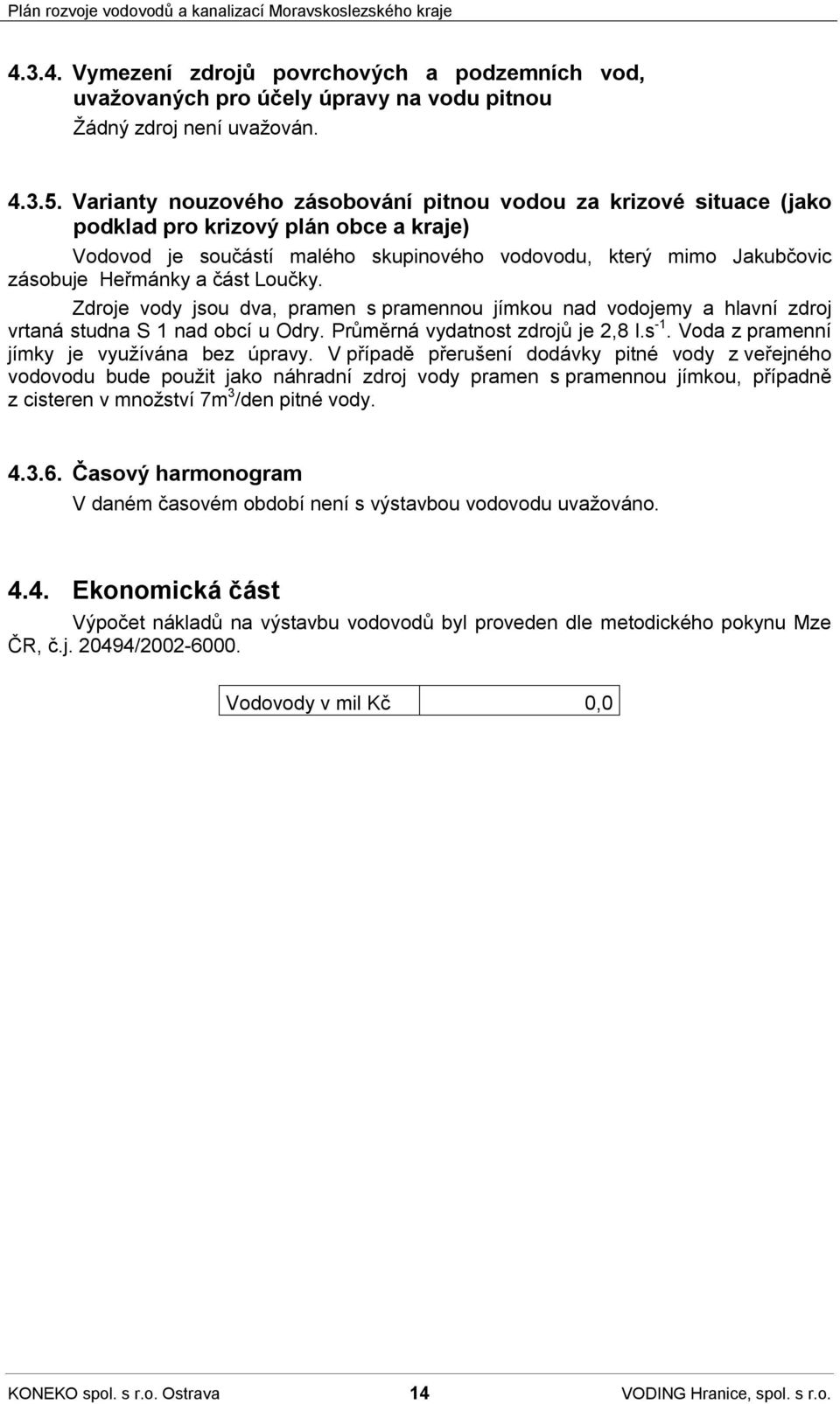 část Loučky. Zdroje vody jsou dva, pramen s pramennou jímkou nad vodojemy a hlavní zdroj vrtaná studna S 1 nad obcí u Odry. Průměrná vydatnost zdrojů je 2,8 l.s -1.