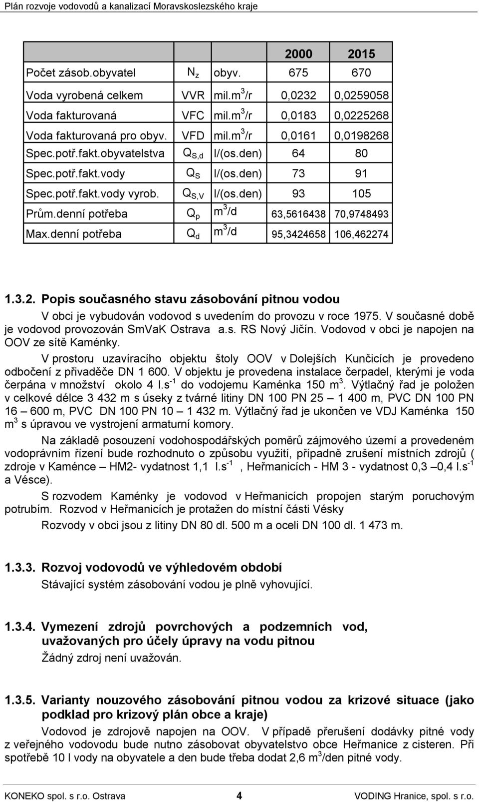 denní potřeba Q p m 3 /d 63,5616438 70,9748493 Max.denní potřeba Q d m 3 /d 95,3424658 106,462274 1.3.2. Popis současného stavu zásobování pitnou vodou V obci je vybudován vodovod s uvedením do provozu v roce 1975.