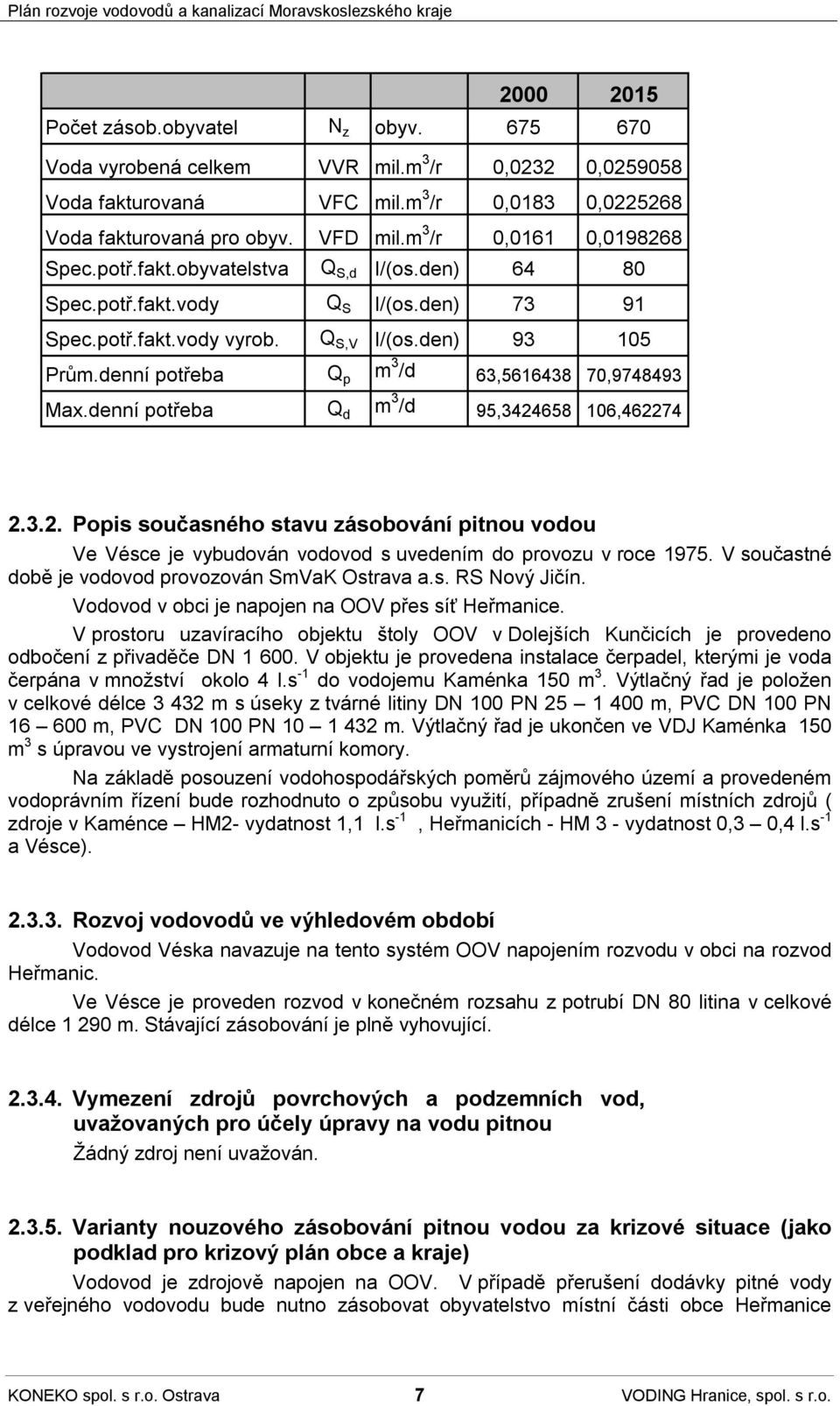 denní potřeba Q p m 3 /d 63,5616438 70,9748493 Max.denní potřeba Q d m 3 /d 95,3424658 106,462274 2.3.2. Popis současného stavu zásobování pitnou vodou Ve Vésce je vybudován vodovod s uvedením do provozu v roce 1975.