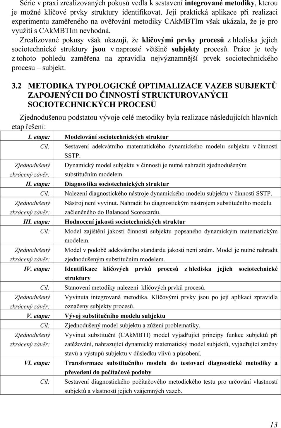 Zrealizované pokusy však ukazují, že klíčovými prvky procesů z hlediska jejich sociotechnické struktury jsou v naprosté většině subjekty procesů.