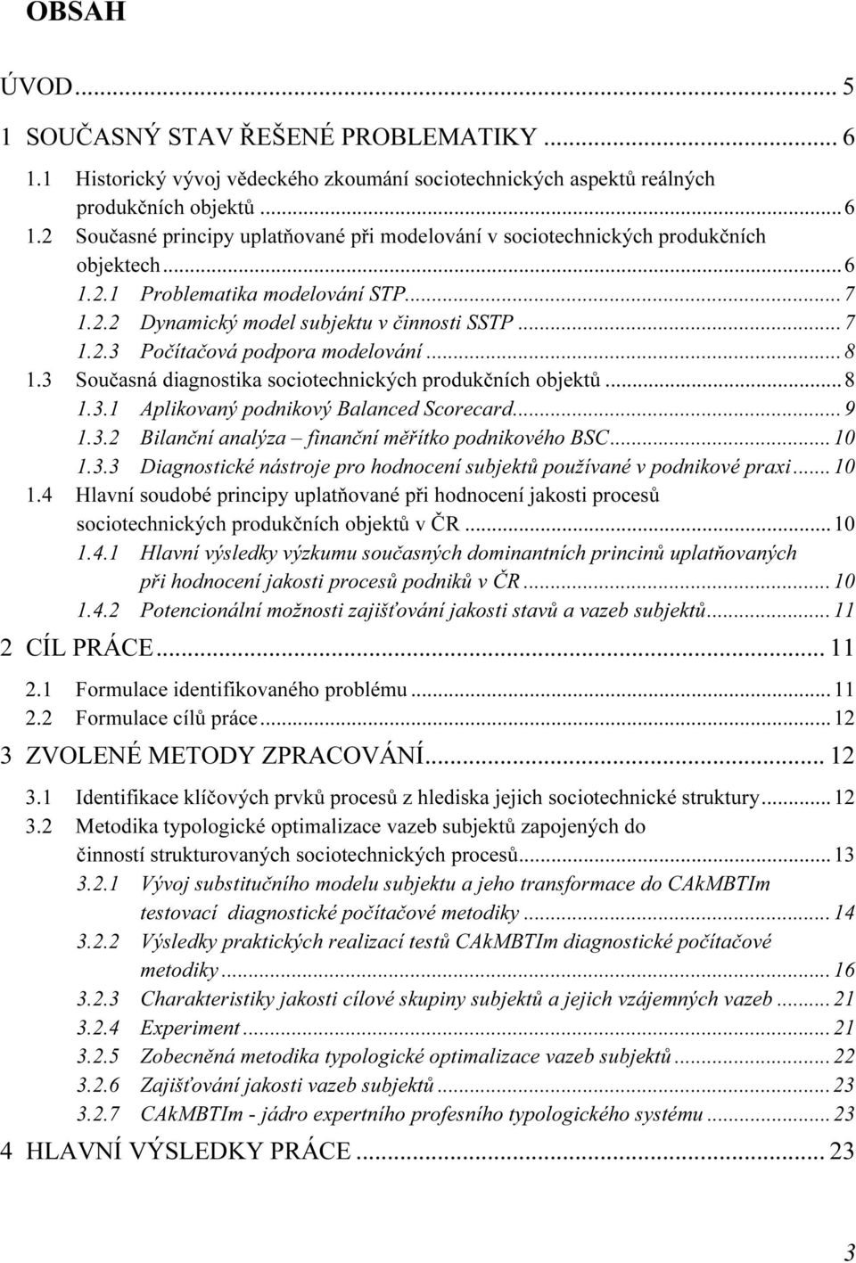 ..9 1.3.2 Bilanční analýza finanční měřítko podnikového BSC...10 1.3.3 Diagnostické nástroje pro hodnocení subjektů používané v podnikové praxi...10 1.4 Hlavní soudobé principy uplatňované při hodnocení jakosti procesů sociotechnických produkčních objektů v ČR.