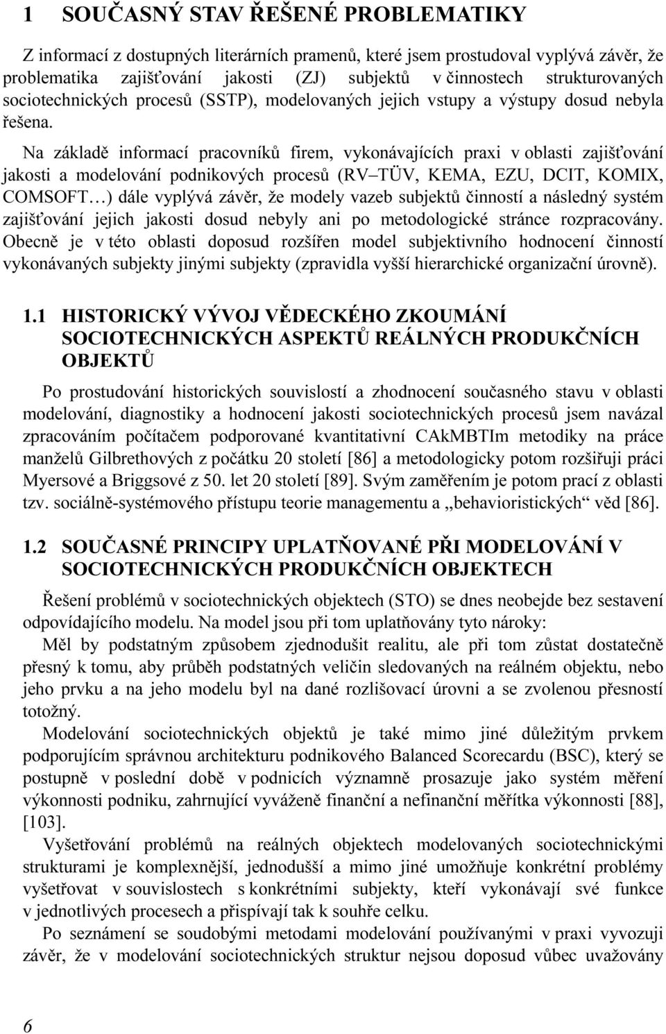 Na základě informací pracovníků firem, vykonávajících praxi v oblasti zajišťování jakosti a modelování podnikových procesů (RV TÜV, KEMA, EZU, DCIT, KOMIX, COMSOFT ) dále vyplývá závěr, že modely