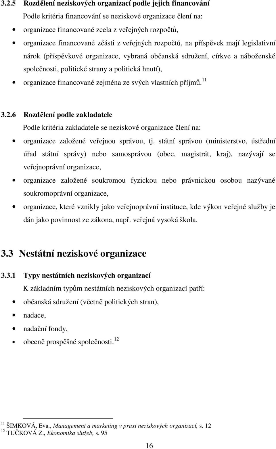 financované zejména ze svých vlastních příjmů. 11 3.2.6 Rozdělení podle zakladatele Podle kritéria zakladatele se neziskové organizace člení na: organizace založené veřejnou správou, tj.