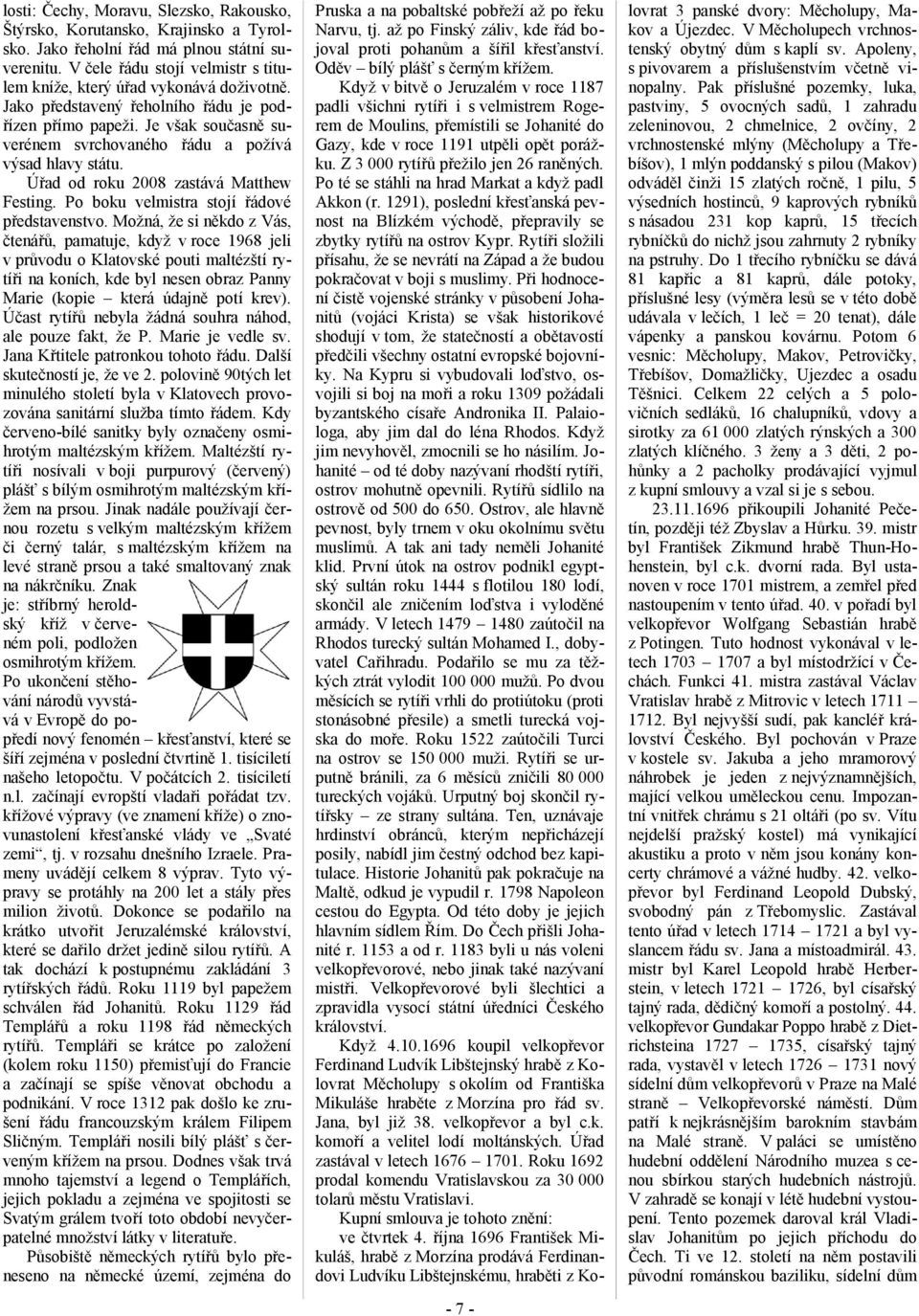 Je však současně suverénem svrchovaného řádu a požívá výsad hlavy státu. Úřad od roku 2008 zastává Matthew Festing. Po boku velmistra stojí řádové představenstvo.