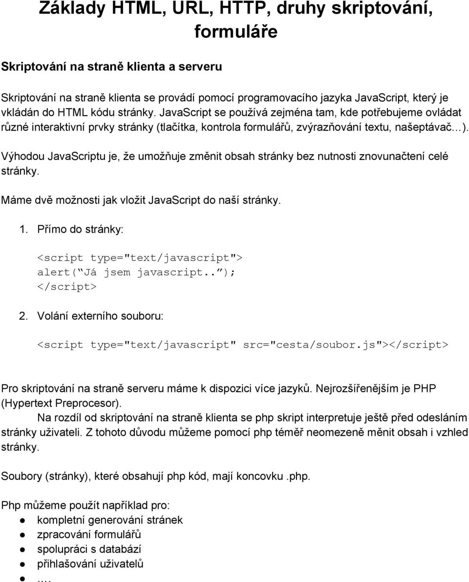 Výhodou JavaScriptu je, že umožňuje změnit obsah stránky bez nutnosti znovunačtení celé stránky. Máme dvě možnosti jak vložit JavaScript do naší stránky. 1.